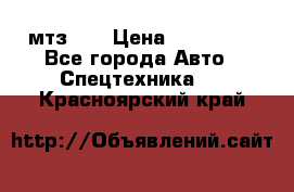 мтз-80 › Цена ­ 100 000 - Все города Авто » Спецтехника   . Красноярский край